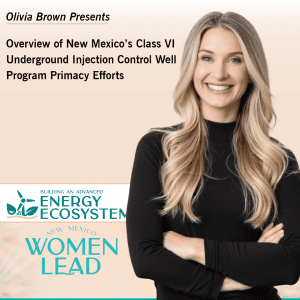 OliviaBrown will present an overview of the New Mexico Class VI Underground Injection Control Well Program Primacy Efforts at the Building an Advanced Energy Ecosystem conference being organized by New Mexico Women Lead, taking place in Albuquerque